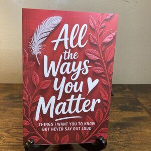 All the Ways You Matter: Things I Want You to Know but Never Say Out Loud: A Gif
